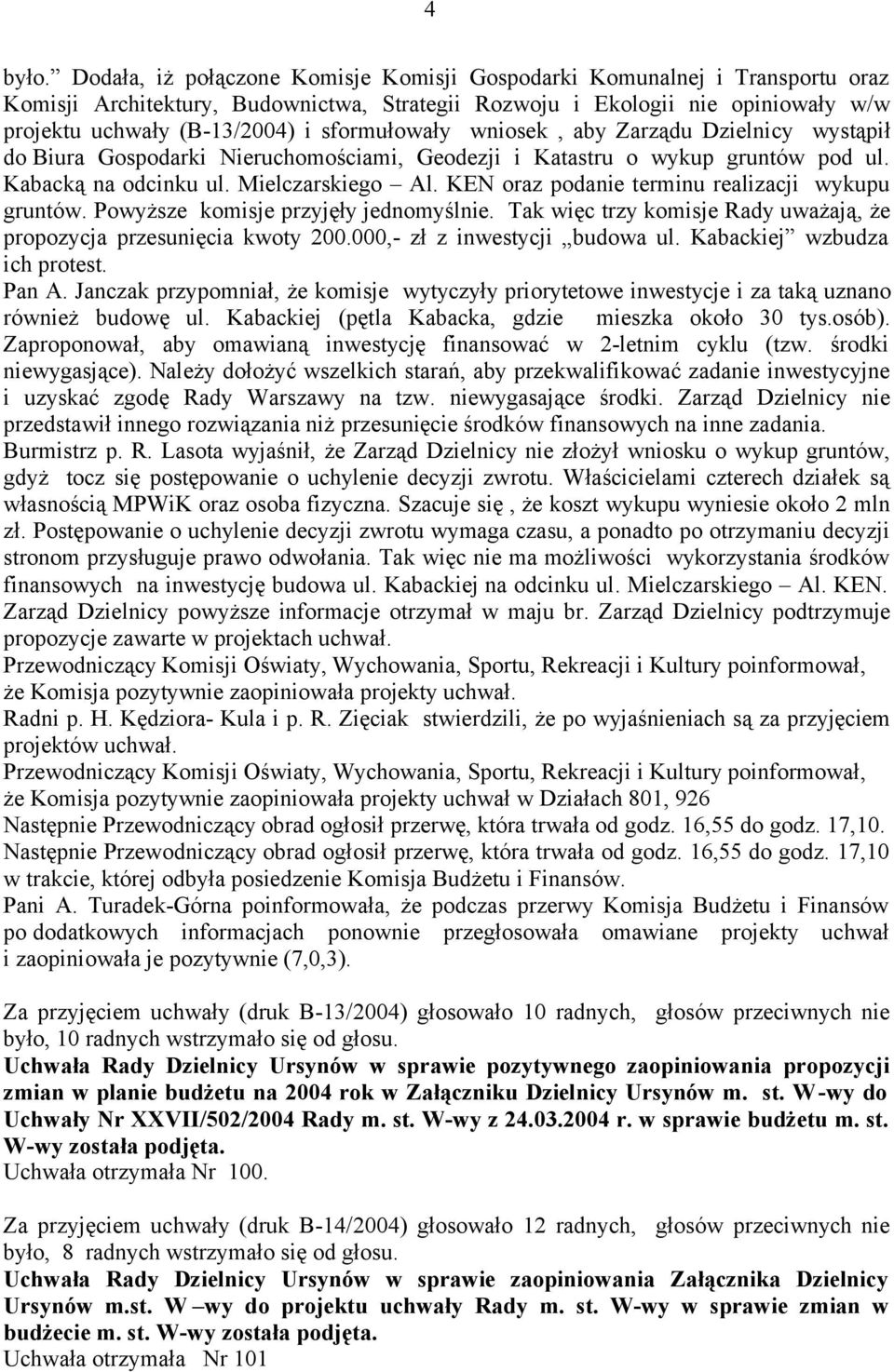sformułowały wniosek, aby Zarządu Dzielnicy wystąpił do Biura Gospodarki Nieruchomościami, Geodezji i Katastru o wykup gruntów pod ul. Kabacką na odcinku ul. Mielczarskiego Al.