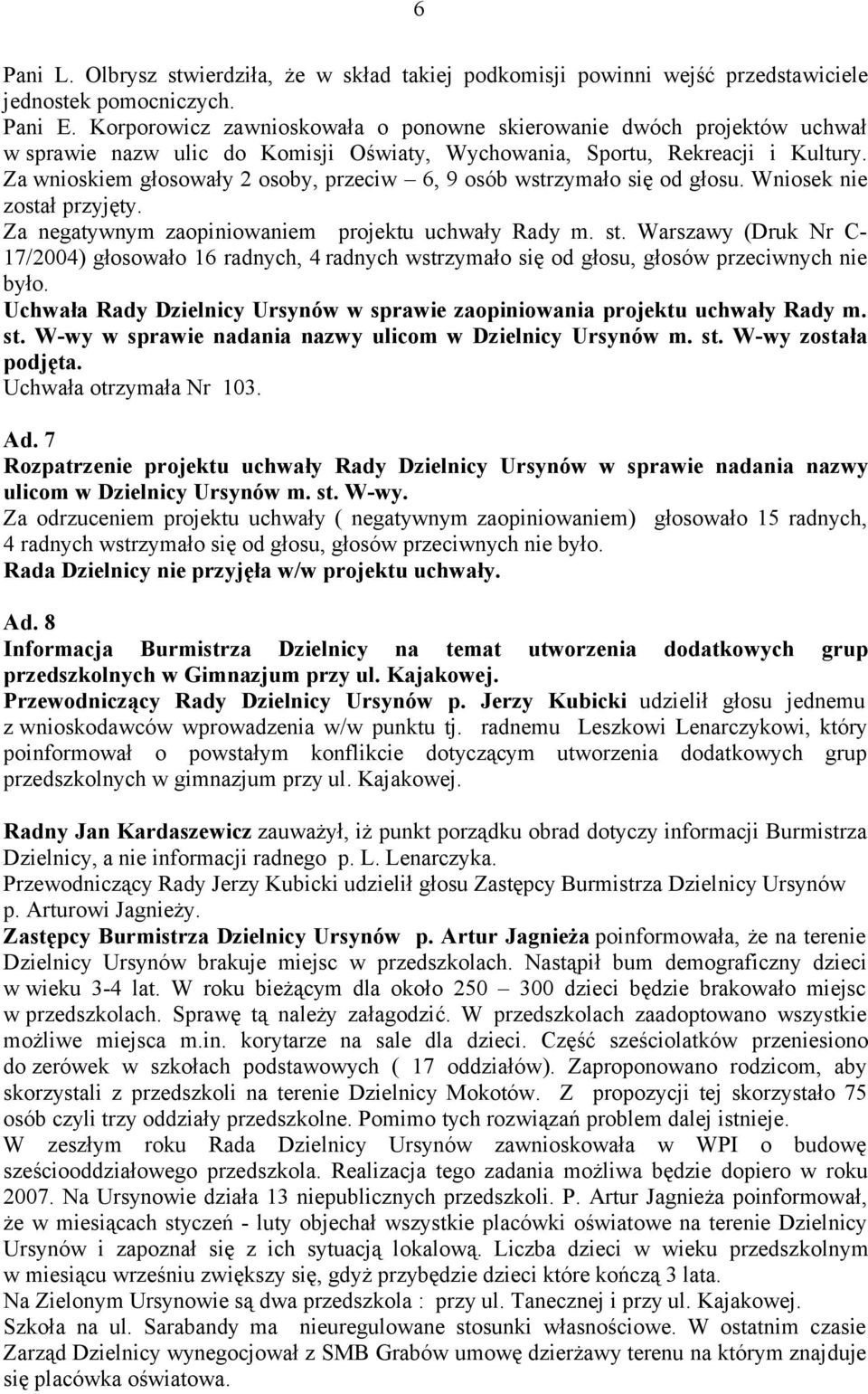 Za wnioskiem głosowały 2 osoby, przeciw 6, 9 osób wstrzymało się od głosu. Wniosek nie został przyjęty. Za negatywnym zaopiniowaniem projektu uchwały Rady m. st.