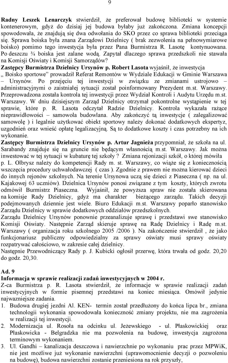 Sprawa boiska była znana Zarządowi Dzielnicy ( brak zezwolenia na pełnowymiarowe boisko) pomimo tego inwestycja była przez Pana Burmistrza R. Lasotę kontynuowana. Po deszczu ¾ boiska jest zalane wodą.