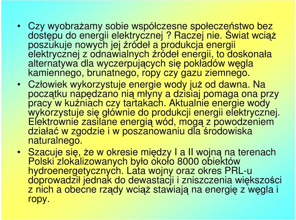 gazu ziemnego. Człowiek wykorzystuje energie wody już od dawna. Na początku napędzano nią młyny a dzisiaj pomaga ona przy pracy w kuźniach czy tartakach.