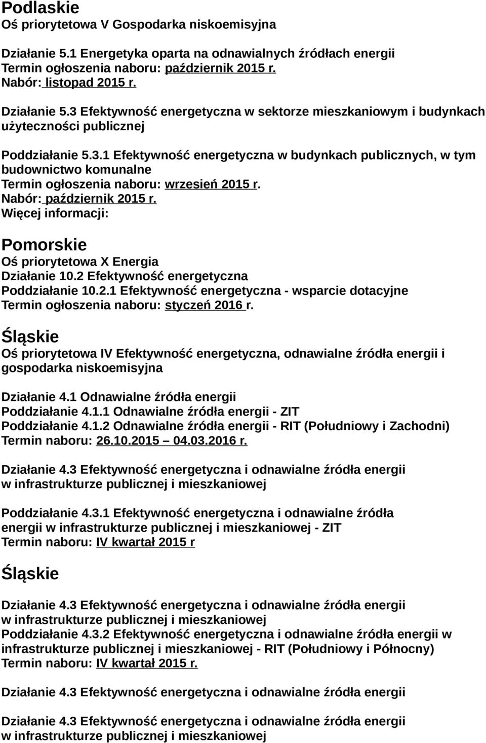 Więcej informacji: Pomorskie Oś priorytetowa X Energia Działanie 10.2 Efektywność energetyczna Poddziałanie 10.2.1 Efektywność energetyczna - wsparcie dotacyjne Termin ogłoszenia naboru: styczeń 2016 r.