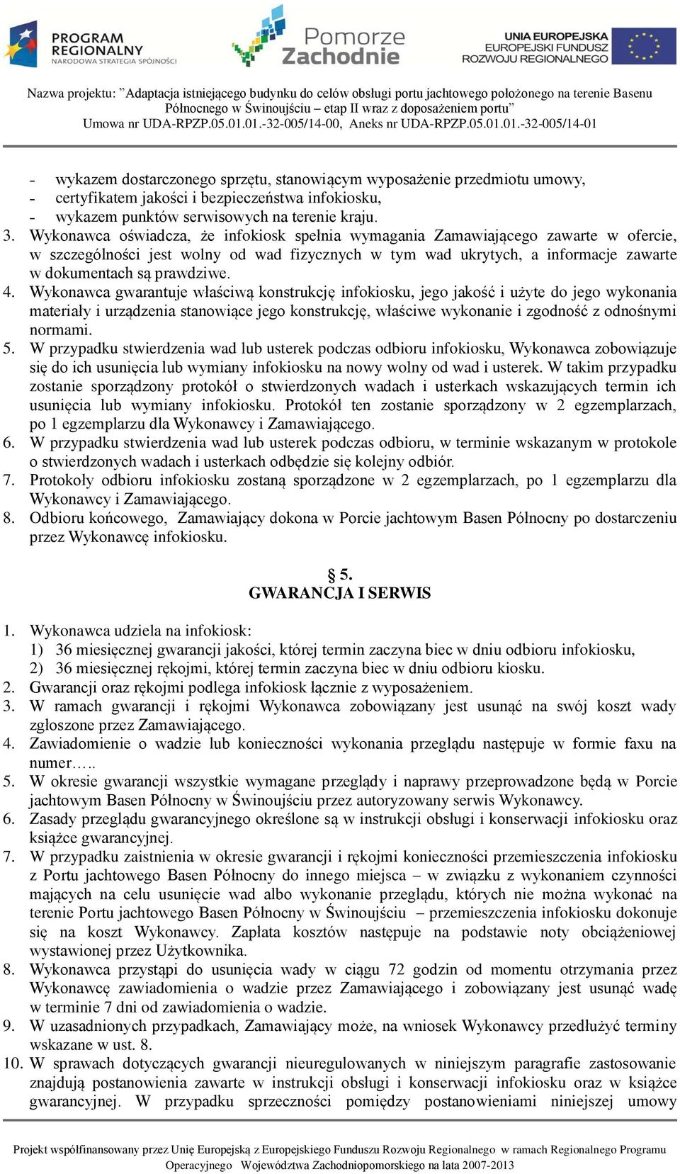 4. Wykonawca gwarantuje właściwą konstrukcję infokiosku, jego jakość i użyte do jego wykonania materiały i urządzenia stanowiące jego konstrukcję, właściwe wykonanie i zgodność z odnośnymi normami. 5.