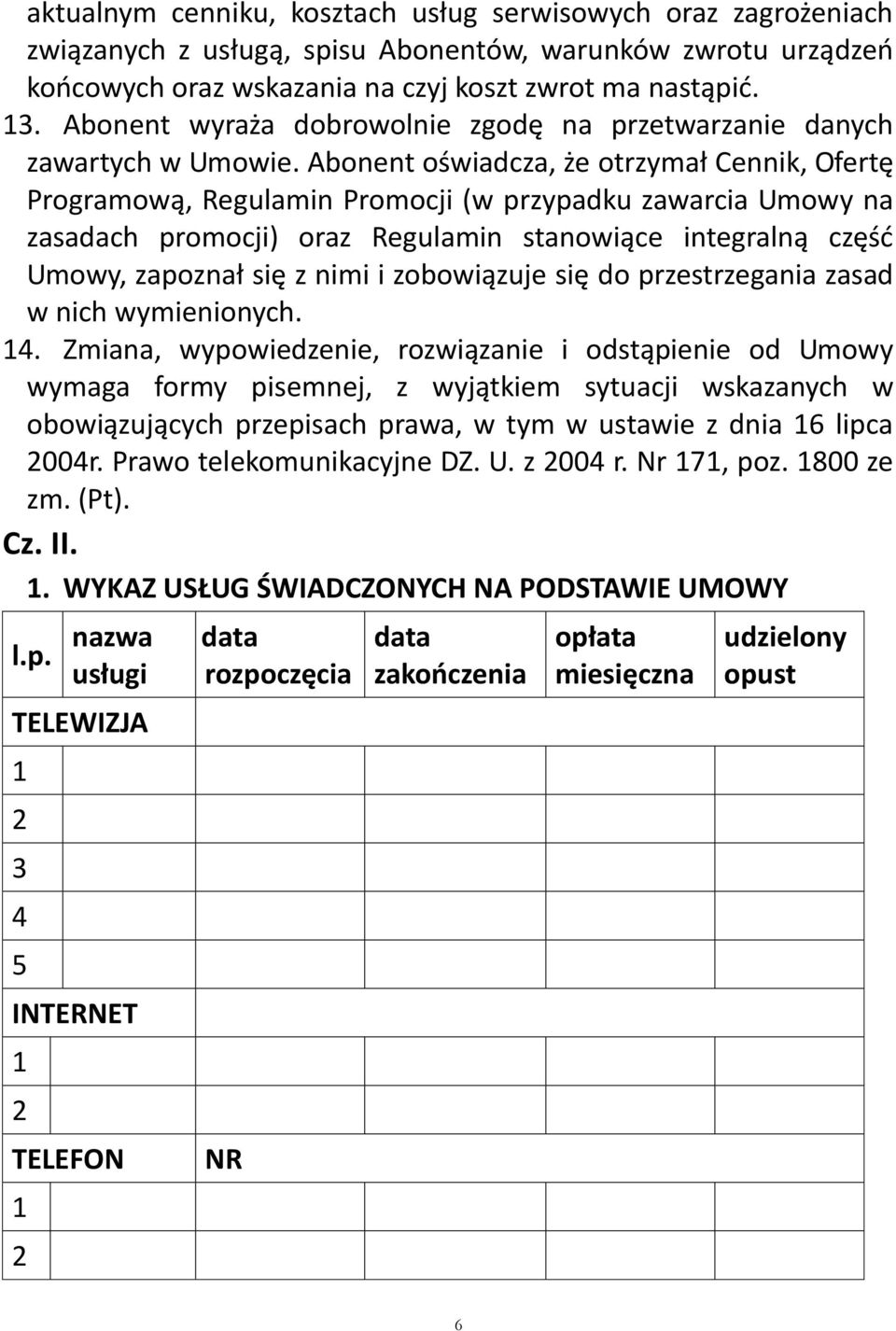 Abonent oświadcza, że otrzymał Cennik, Ofertę Programową, Regulamin Promocji (w przypadku zawarcia Umowy na zasadach promocji) oraz Regulamin stanowiące integralną część Umowy, zapoznał się z nimi i