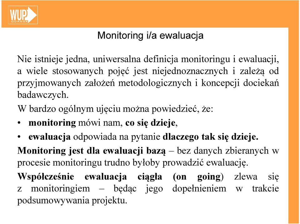 W bardzo ogólnym ujęciu można powiedzieć, że: monitoring mówi nam, co się dzieje, ewaluacja odpowiada na pytanie dlaczego tak się dzieje.