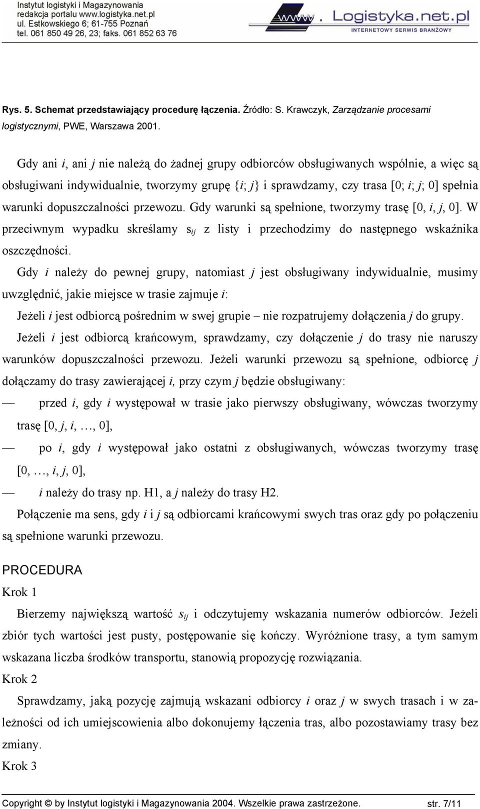 dopuszczalności przewozu. Gdy warunki są spełnione, tworzymy trasę [0, i, j, 0]. W przeciwnym wypadku skreślamy s ij z listy i przechodzimy do następnego wskaźnika oszczędności.