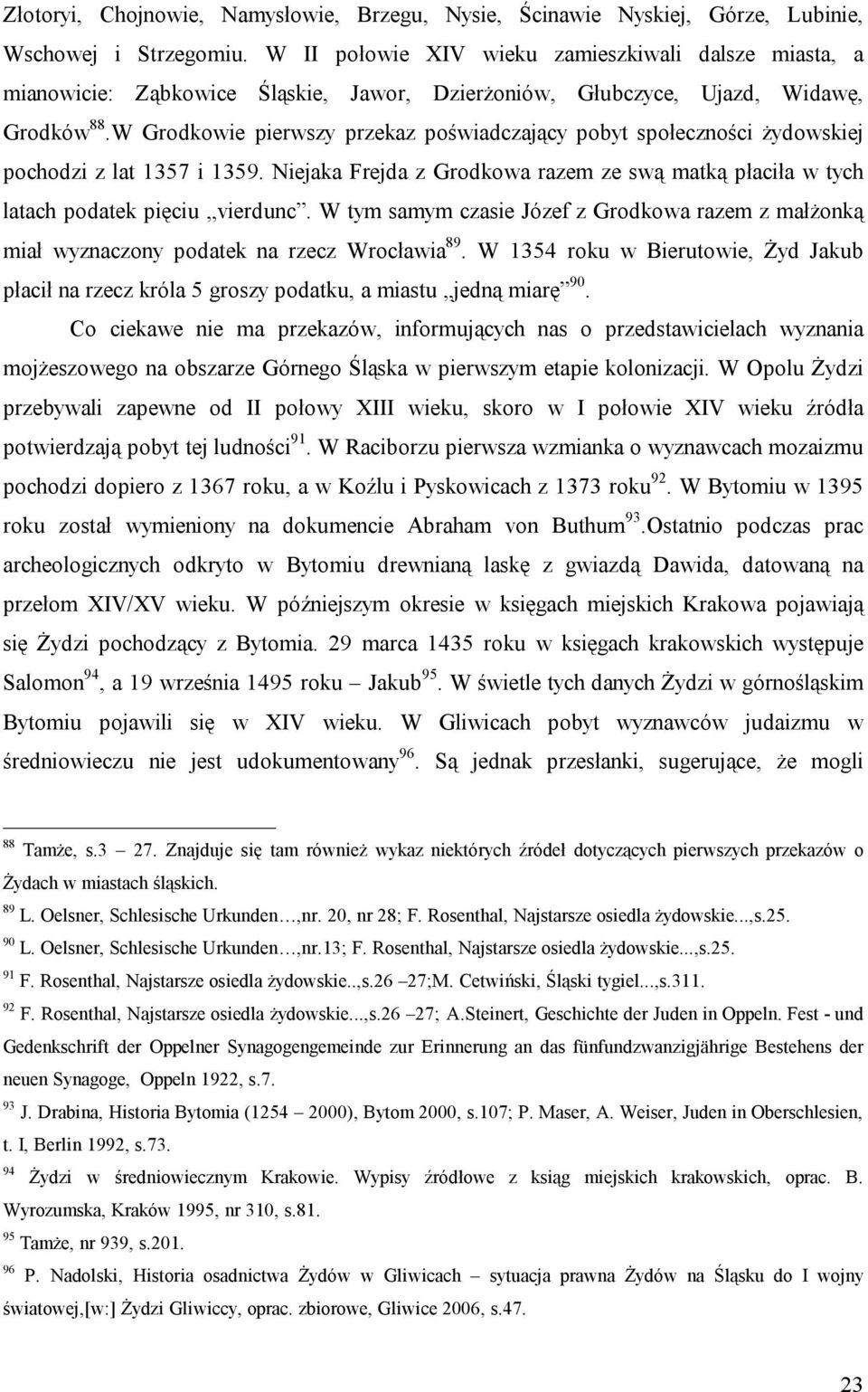 W Grodkowie pierwszy przekaz poświadczający pobyt społeczności żydowskiej pochodzi z lat 1357 i 1359. Niejaka Frejda z Grodkowa razem ze swą matką płaciła w tych latach podatek pięciu vierdunc.