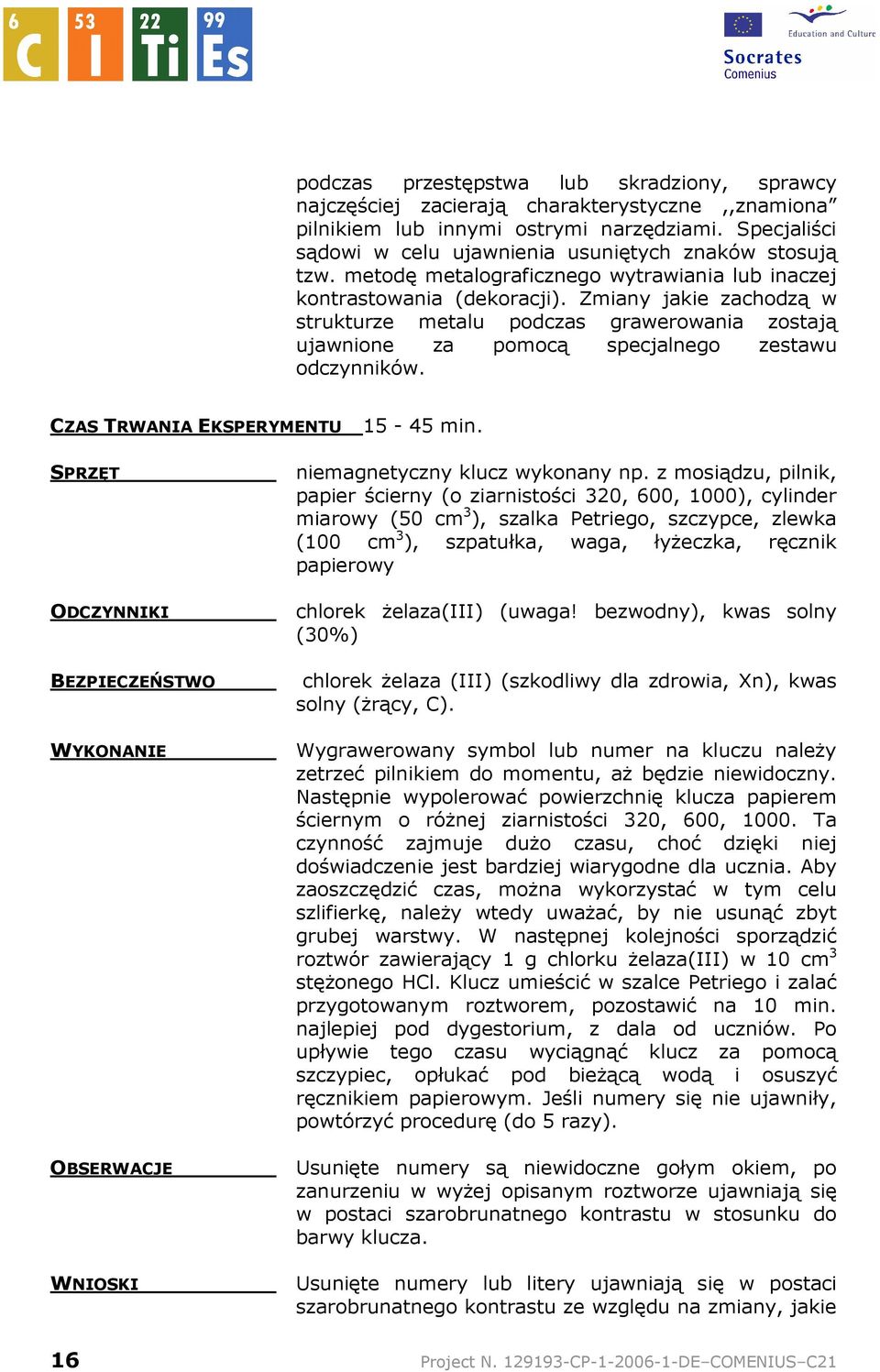 Zmiany jakie zachodzą w strukturze metalu podczas grawerowania zostają ujawnione za pomocą specjalnego zestawu odczynników. CZAS TRWANIA EKSPERYMENTU 15-45 min.