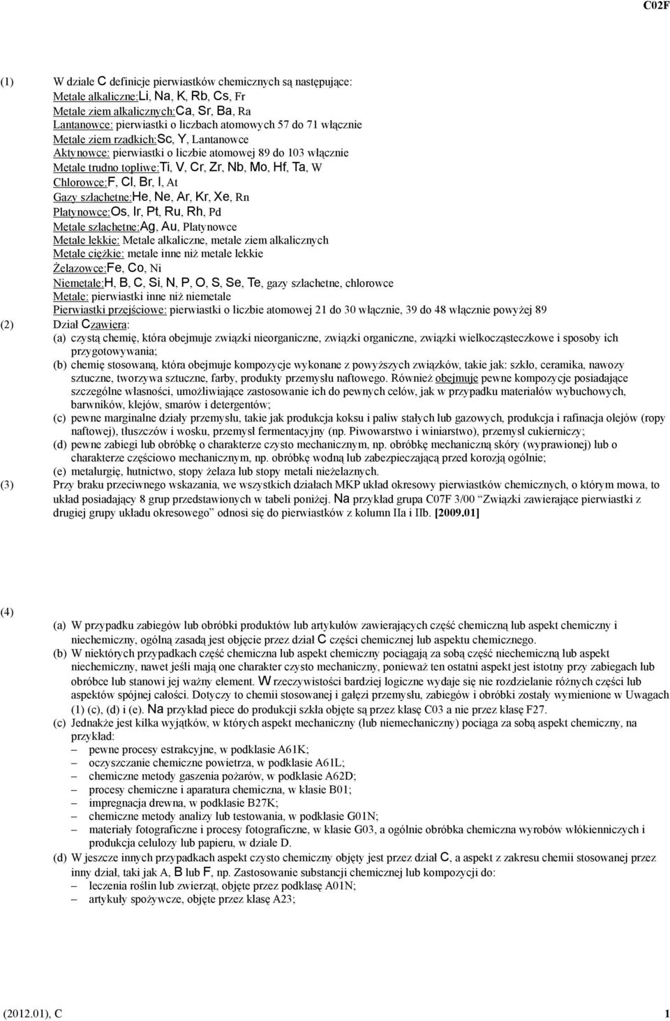 Gazy szlachetne:he, Ne, Ar, Kr, Xe, Rn Platynowce:Os, Ir, Pt, Ru, Rh, Pd Metale szlachetne:ag, Au, Platynowce Metale lekkie: Metale alkaliczne, metale ziem alkalicznych Metale ciężkie: metale inne