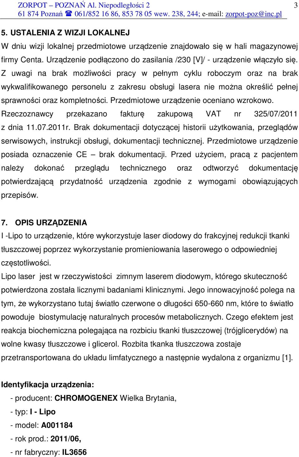 Przedmiotowe urządzenie oceniano wzrokowo. Rzeczoznawcy przekazano fakturę zakupową VAT nr 325/07/2011 z dnia 11.07.2011r.