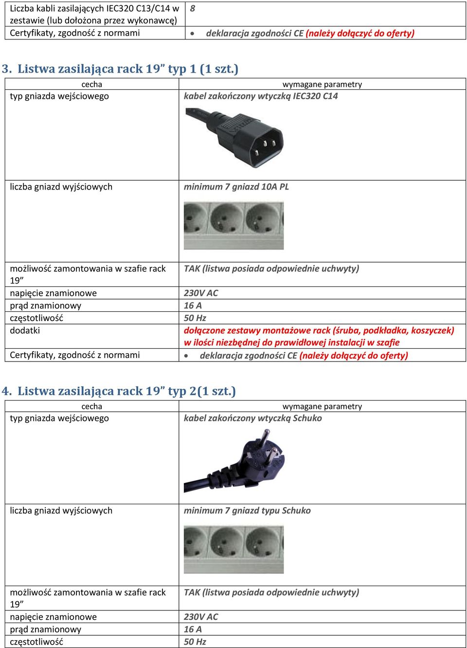 ) gniazda wejściowego kabel zakończony wtyczką IEC320 C14 liczba gniazd wyjściowych minimum 7 gniazd 10A PL możliwość zamontowania w szafie rack (listwa posiada odpowiednie uchwyty) 19 napięcie