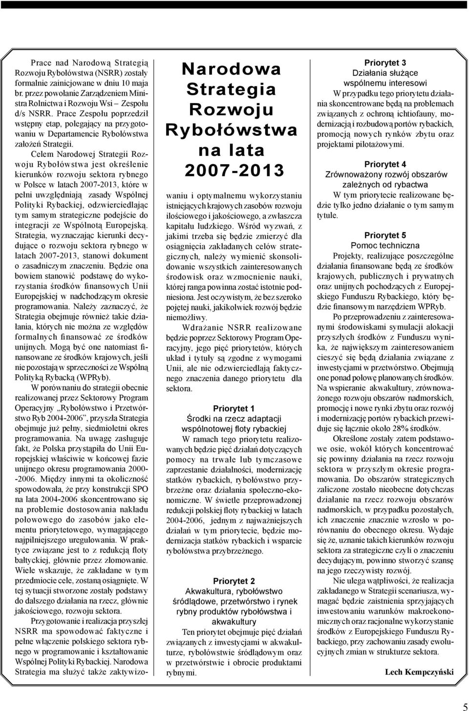 Celem Narodowej Strategii Rozwoju Rybołówstwa jest określenie kierunków rozwoju sektora rybnego w Polsce w latach 2007-2013, które w pełni uwzględniają zasady Wspólnej Polityki Rybackiej,