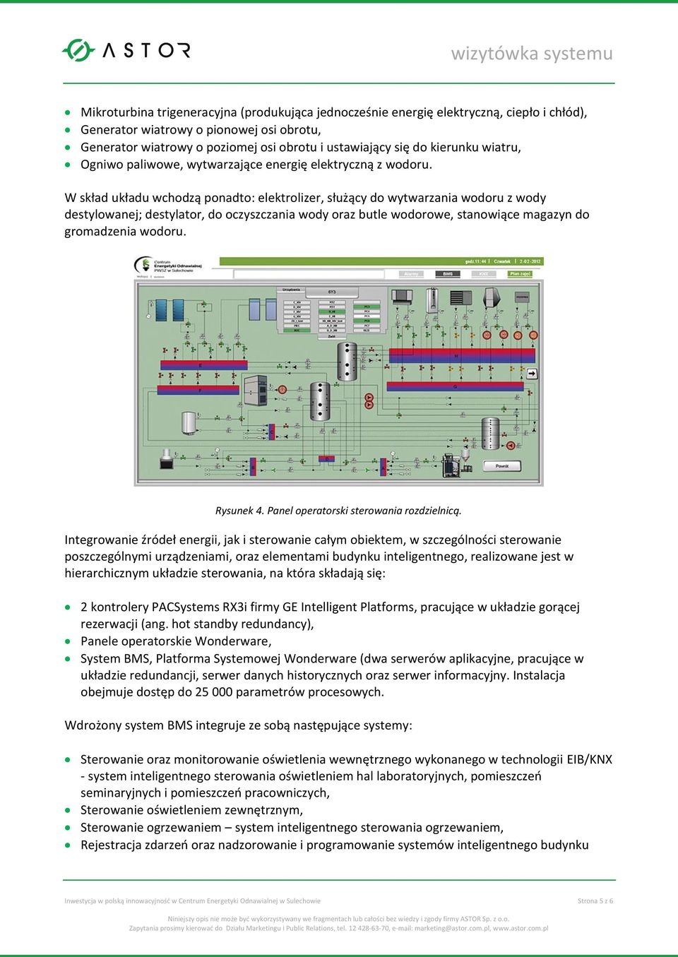 W skład układu wchodzą ponadto: elektrolizer, służący do wytwarzania wodoru z wody destylowanej; destylator, do oczyszczania wody oraz butle wodorowe, stanowiące magazyn do gromadzenia wodoru.