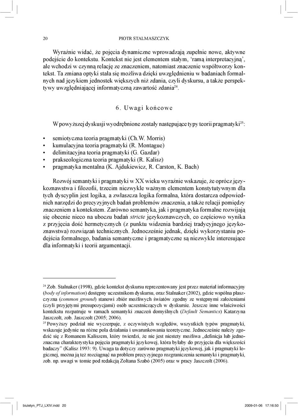 Ta zmiana optyki stała się możliwa dzięki uwzględnieniu w badaniach formalnych nad językiem jednostek większych niż zdania, czyli dyskursu, a także perspektywy uwzględniającej informatyczną zawartość
