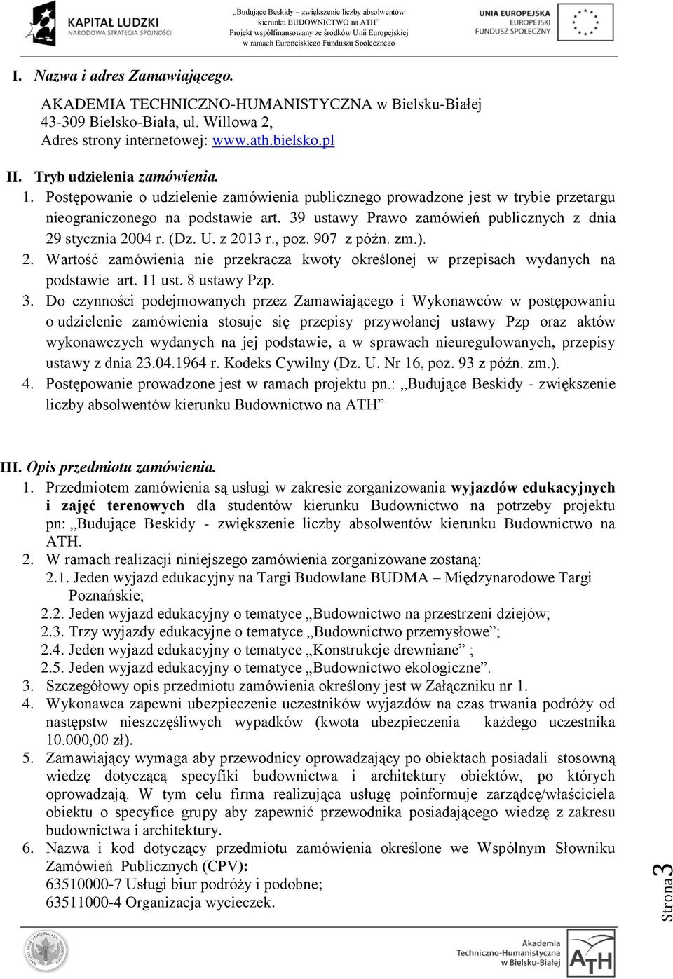 39 ustawy Prawo zamówień publicznych z dnia 29 stycznia 2004 r. (Dz. U. z 2013 r., poz. 907 z późn. zm.). 2. Wartość zamówienia nie przekracza kwoty określonej w przepisach wydanych na podstawie art.