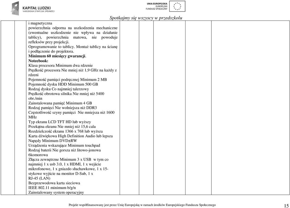 Noteebook: Klasa procesora Minimum dwa rdzenie Prędkość procesora Nie mniej niż 1,9 GHz na każdy z rdzeni Pojemność pamięci podręcznej Minimum 2 MB Pojemność dysku HDD Minimum 500 GB Rodzaj dysku Co