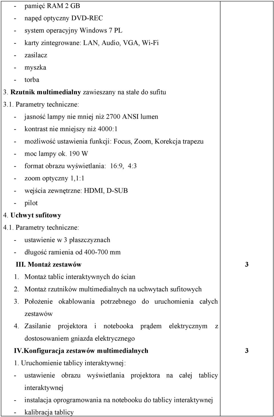 Parametry techniczne: - jasność lampy nie mniej niż 2700 ANSI lumen - kontrast nie mniejszy niż 4000:1 - możliwość ustawienia funkcji: Focus, Zoom, Korekcja trapezu - moc lampy ok.