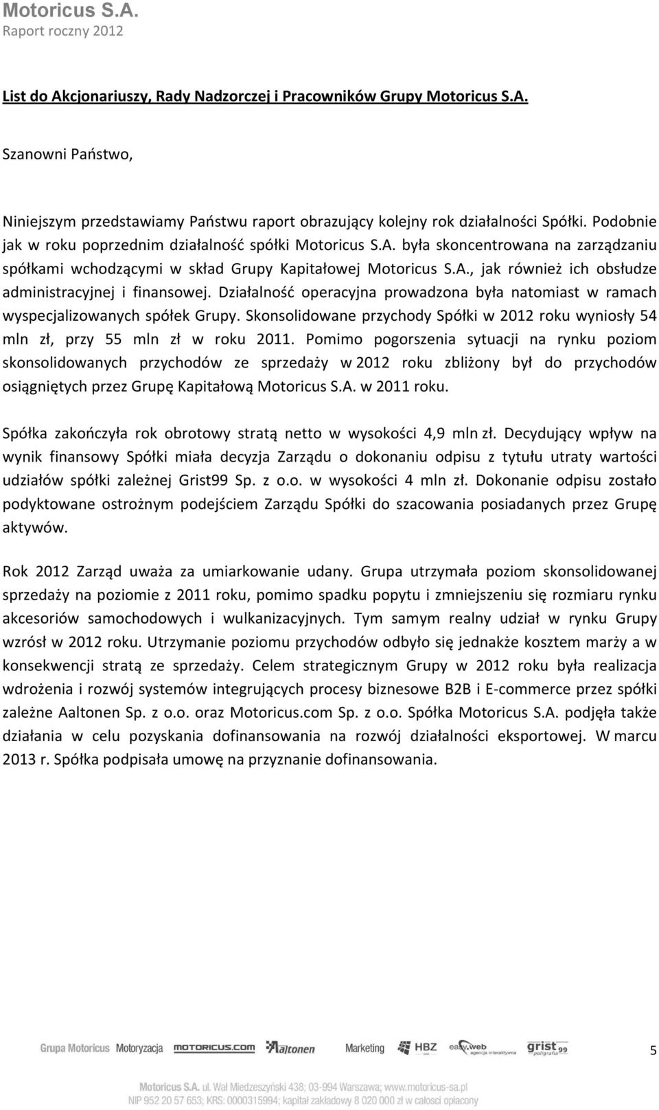 Działalność operacyjna prowadzona była natomiast w ramach wyspecjalizowanych spółek Grupy. Skonsolidowane przychody Spółki w 2012 roku wyniosły 54 mln zł, przy 55 mln zł w roku 2011.