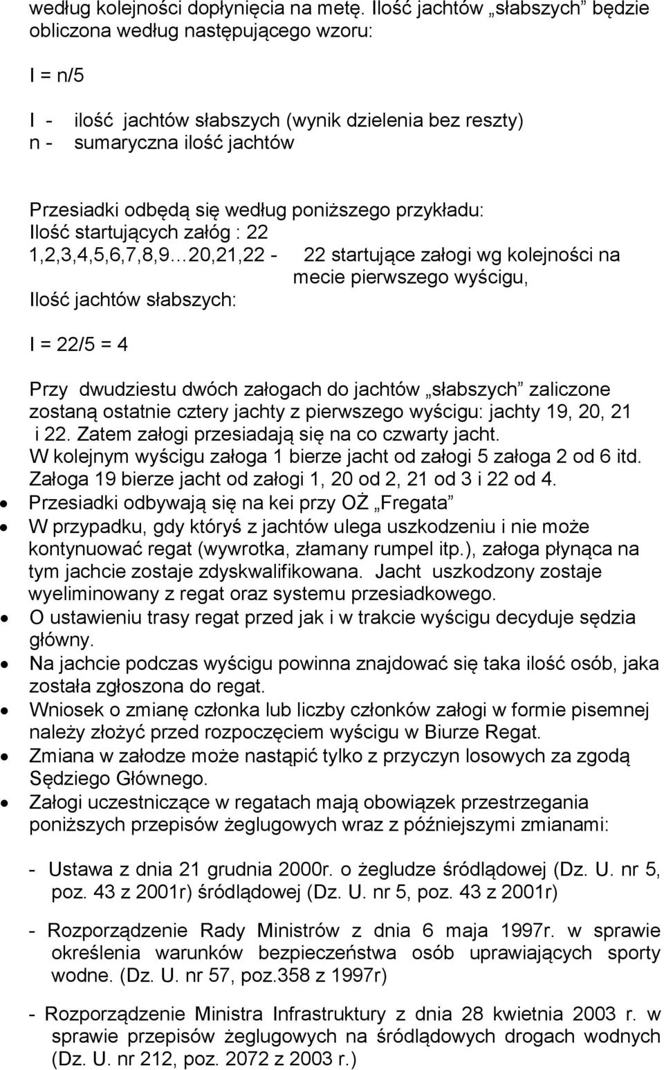 poniższego przykładu: Ilość startujących załóg : 22 1,2,3,4,5,6,7,8,9 20,21,22-22 startujące załogi wg kolejności na mecie pierwszego wyścigu, Ilość jachtów słabszych: I = 22/5 = 4 Przy dwudziestu