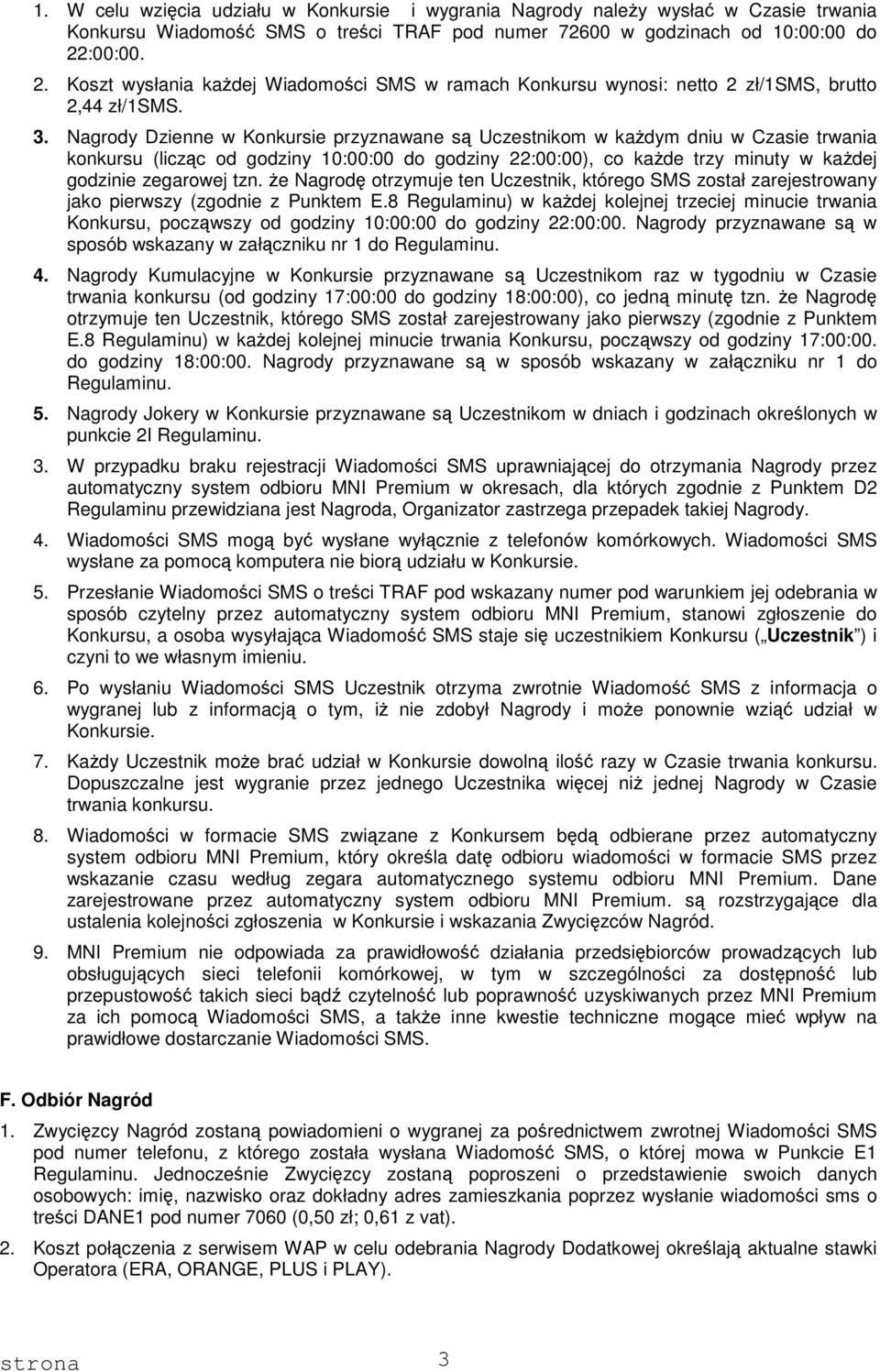 Nagrody Dzienne w Konkursie przyznawane są Uczestnikom w każdym dniu w Czasie trwania konkursu (licząc od godziny 10:00:00 do godziny 22:00:00), co każde trzy minuty w każdej godzinie zegarowej tzn.