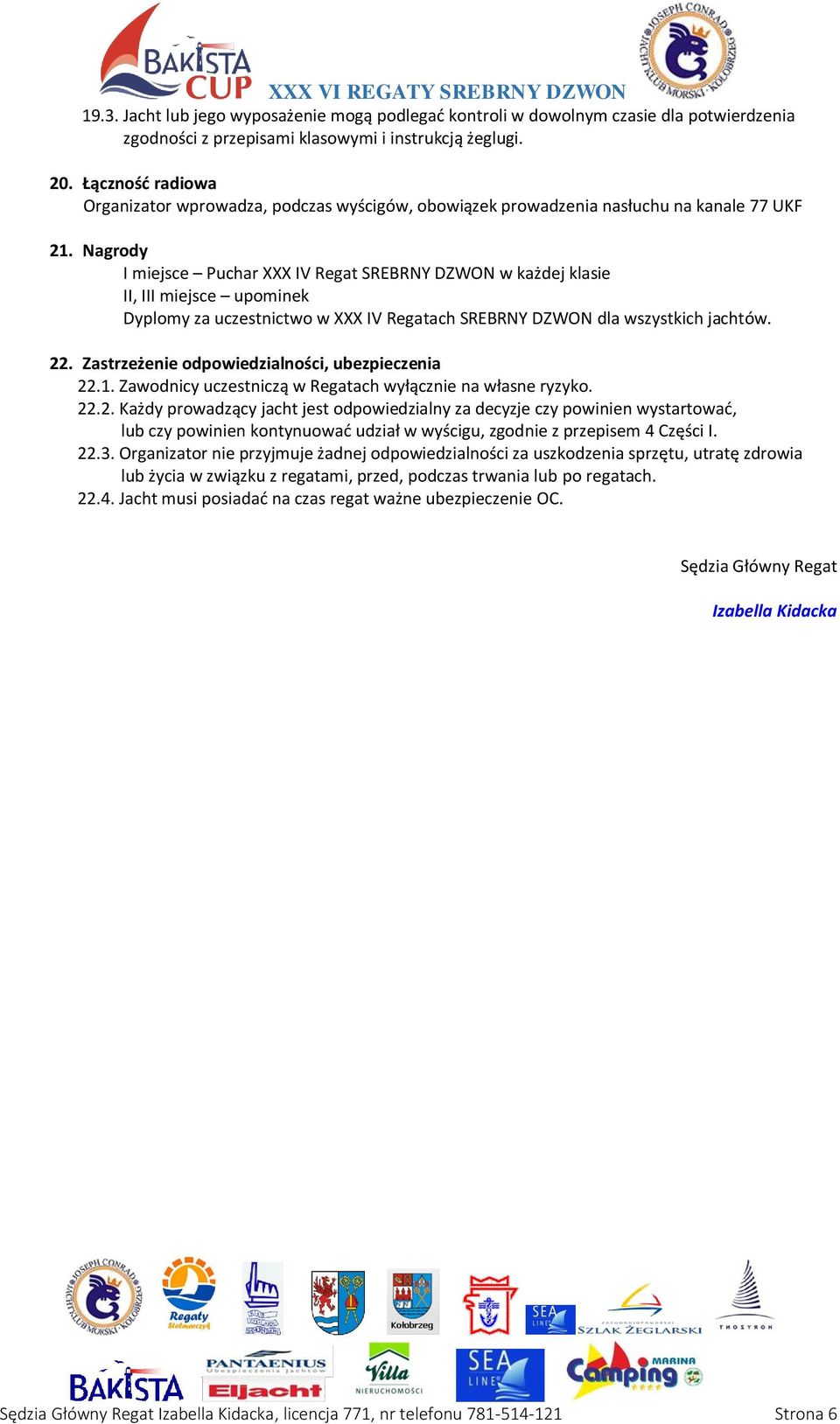 Nagrody I miejsce Puchar XXX IV Regat SREBRNY DZWON w każdej klasie II, III miejsce upominek Dyplomy za uczestnictwo w XXX IV Regatach SREBRNY DZWON dla wszystkich jachtów. 22.