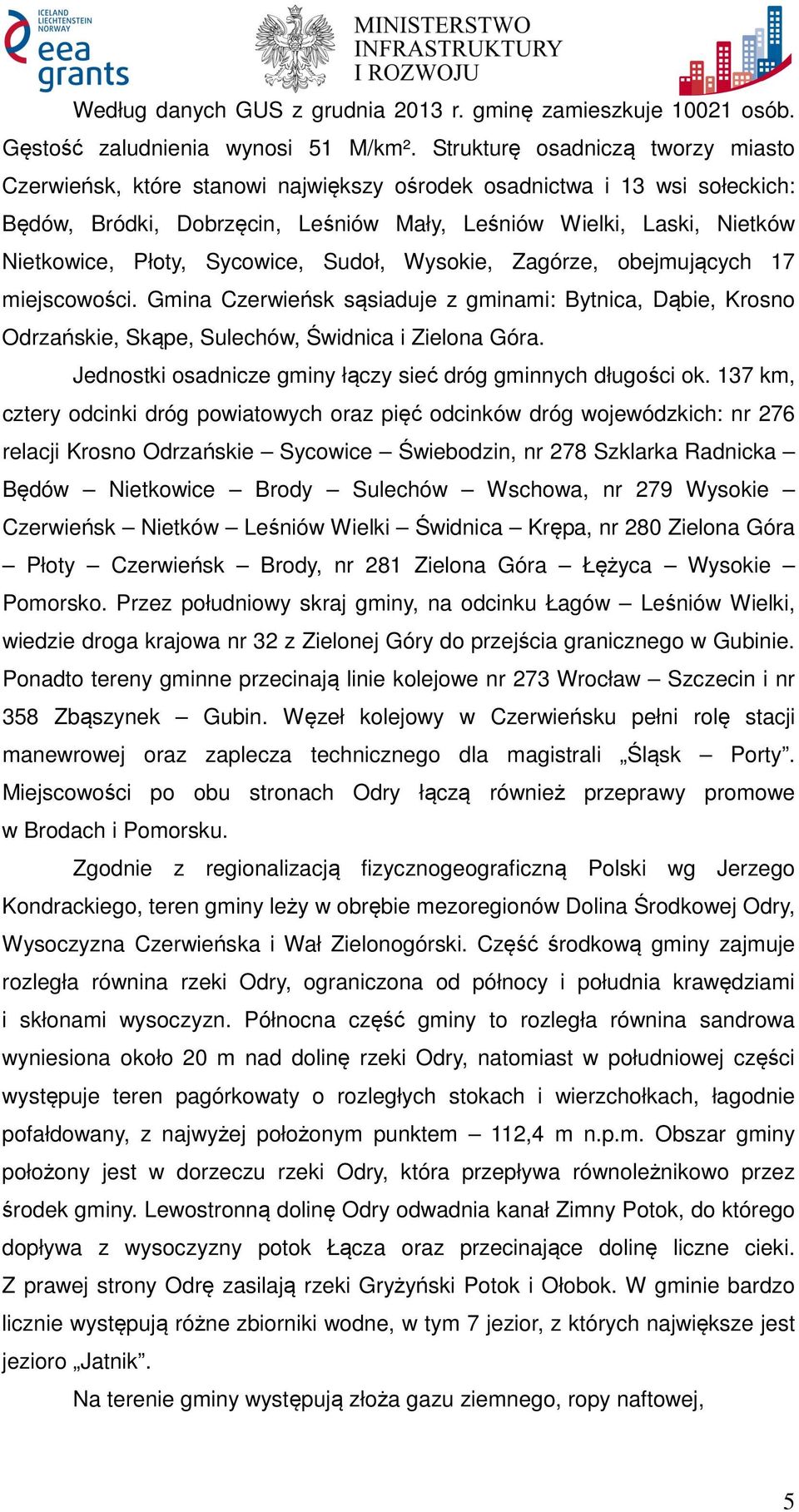 Sycowice, Sudoł, Wysokie, Zagórze, obejmujących 17 miejscowości. Gmina Czerwieńsk sąsiaduje z gminami: Bytnica, Dąbie, Krosno Odrzańskie, Skąpe, Sulechów, Świdnica i Zielona Góra.