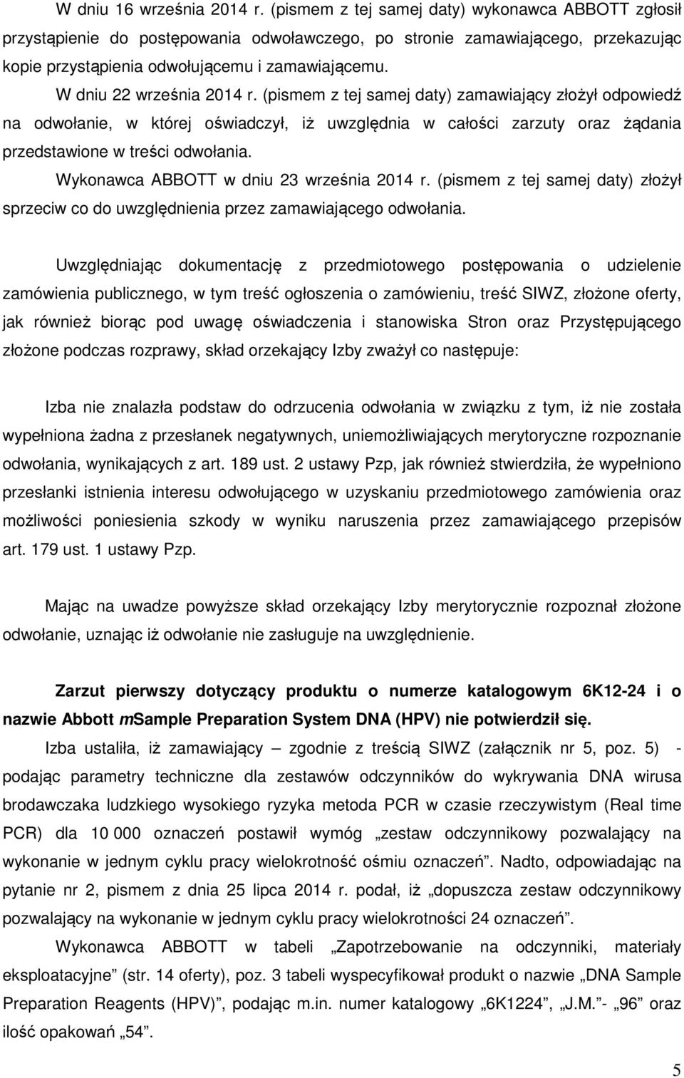 W dniu 22 września 2014 r. (pismem z tej samej daty) zamawiający złożył odpowiedź na odwołanie, w której oświadczył, iż uwzględnia w całości zarzuty oraz żądania przedstawione w treści odwołania.