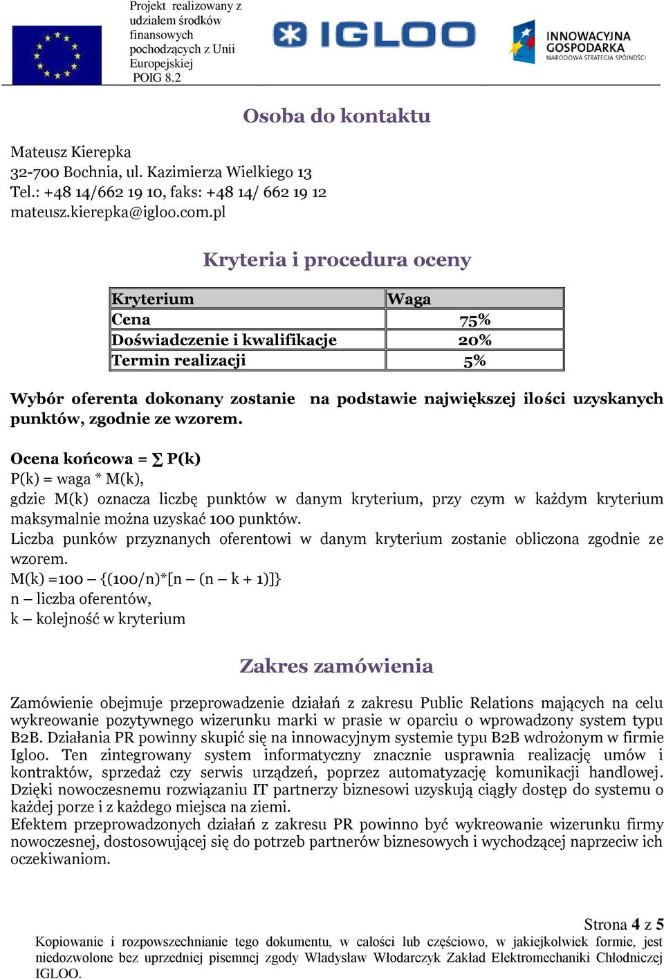 uzyskanych punktów, zgodnie ze wzorem. Ocena końcowa = P(k) P(k) = waga * M(k), gdzie M(k) oznacza liczbę punktów w danym kryterium, przy czym w każdym kryterium maksymalnie można uzyskać 100 punktów.