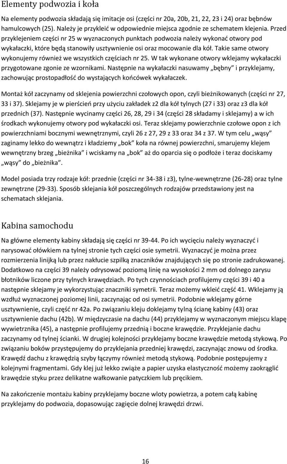 Przed przyklejeniem części nr 25 w wyznaczonych punktach podwozia należy wykonad otwory pod wykałaczki, które będą stanowiły usztywnienie osi oraz mocowanie dla kół.