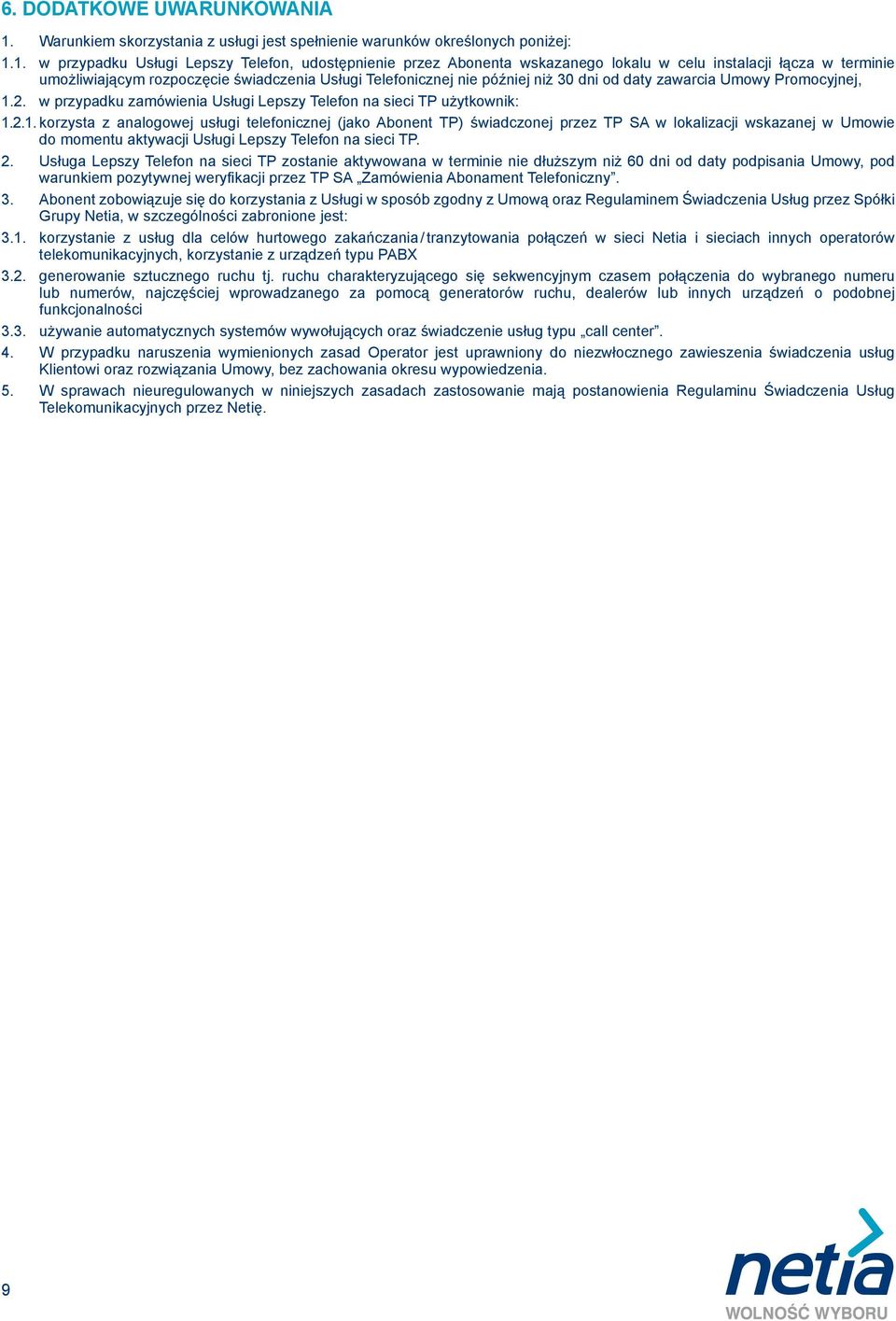 1. w przypadku Usługi Lepszy Telefon, udostępnienie przez Abonenta wskazanego lokalu w celu instalacji łącza w terminie umożliwiającym rozpoczęcie świadczenia Usługi Telefonicznej nie później niż 30