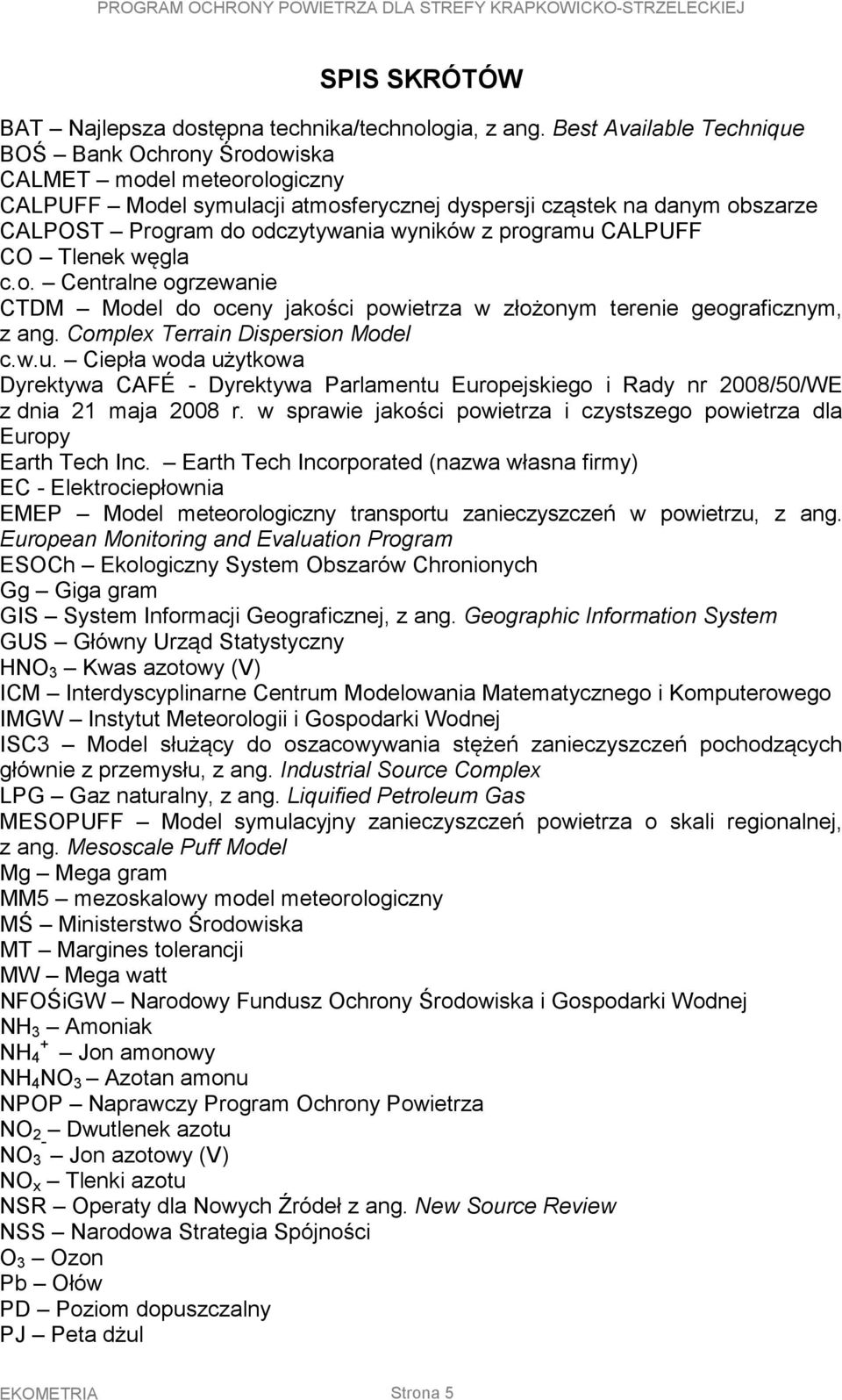 programu CALPUFF CO Tlenek węgla c.o. Centralne ogrzewanie CTDM Model do oceny jakości powietrza w złożonym terenie geograficznym, z ang. Complex Terrain Dispersion Model c.w.u. Ciepła woda użytkowa Dyrektywa CAFÉ - Dyrektywa Parlamentu Europejskiego i Rady nr 2008/50/WE z dnia 21 maja 2008 r.