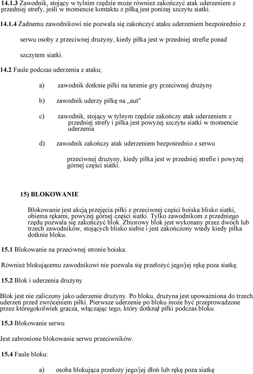 przedniej strefy i piłka jest powyżej szczytu siatki w momencie uderzenia d) zawodnik zakończy atak uderzeniem bezpośrednio z serwu przeciwnej drużyny, kiedy piłka jest w przedniej strefie i powyżej