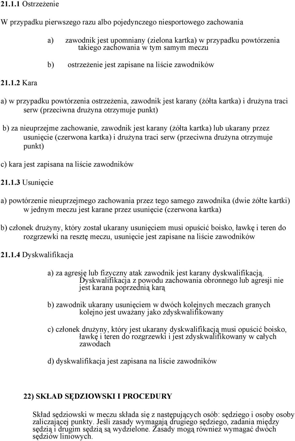 za nieuprzejme zachowanie, zawodnik jest karany (żółta kartka) lub ukarany przez usunięcie (czerwona kartka) i drużyna traci serw (przeciwna drużyna otrzymuje punkt) c) kara jest zapisana na liście