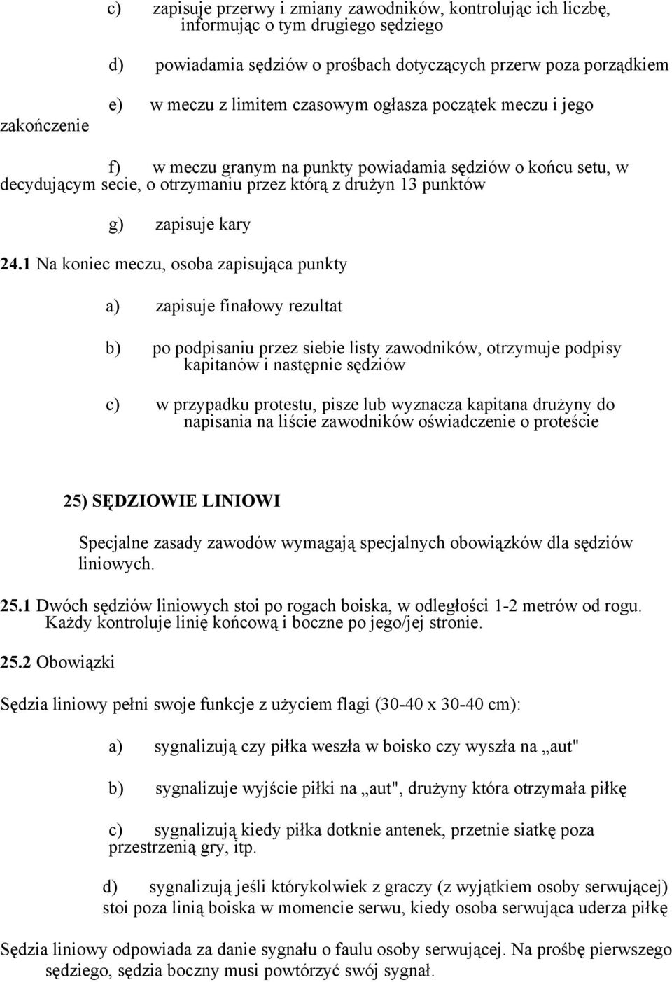 1 Na koniec meczu, osoba zapisująca punkty a) zapisuje finałowy rezultat b) po podpisaniu przez siebie listy zawodników, otrzymuje podpisy kapitanów i następnie sędziów c) w przypadku protestu, pisze