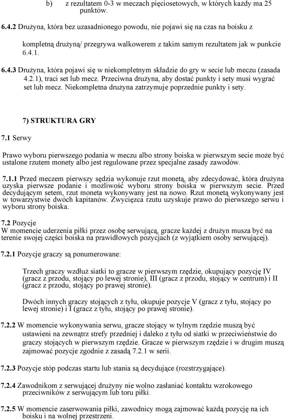 1. 6.4.3 Drużyna, która pojawi się w niekompletnym składzie do gry w secie lub meczu (zasada 4.2.1), traci set lub mecz. Przeciwna drużyna, aby dostać punkty i sety musi wygrać set lub mecz.