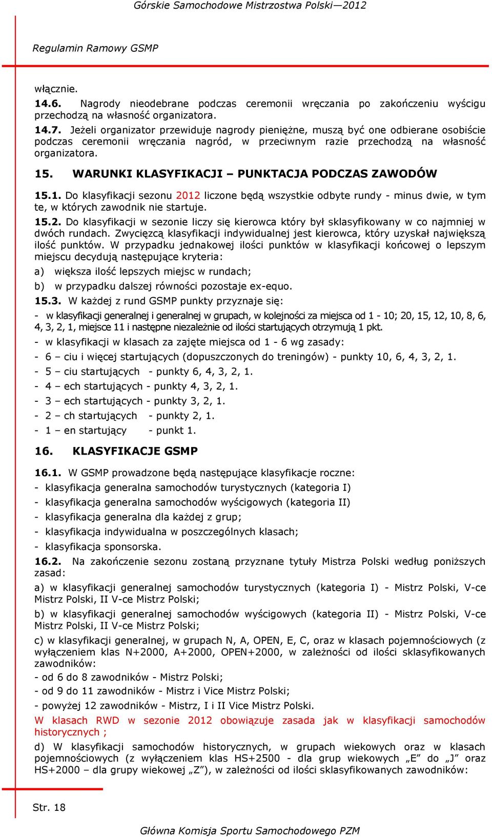 WARUNKI KLASYFIKACJI PUNKTACJA PODCZAS ZAWODÓW 15.1. Do klasyfikacji sezonu 2012 liczone będą wszystkie odbyte rundy - minus dwie, w tym te, w których zawodnik nie startuje. 15.2. Do klasyfikacji w sezonie liczy się kierowca który był sklasyfikowany w co najmniej w dwóch rundach.