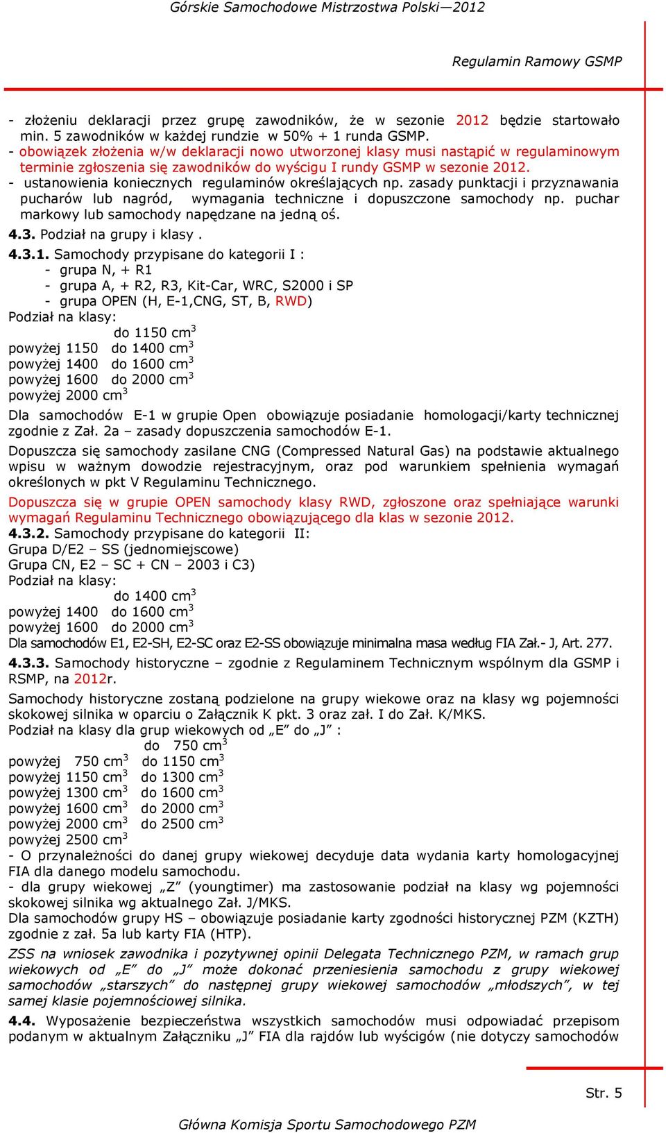 - ustanowienia koniecznych regulaminów określających np. zasady punktacji i przyznawania pucharów lub nagród, wymagania techniczne i dopuszczone samochody np.