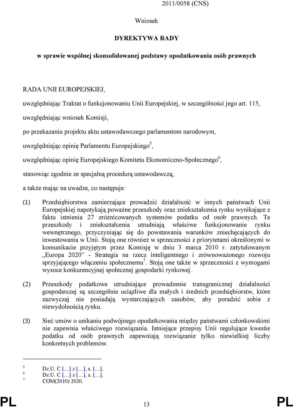 115, uwzględniając wniosek Komisji, po przekazaniu projektu aktu ustawodawczego parlamentom narodowym, uwzględniając opinię Parlamentu Europejskiego 5, uwzględniając opinię Europejskiego Komitetu