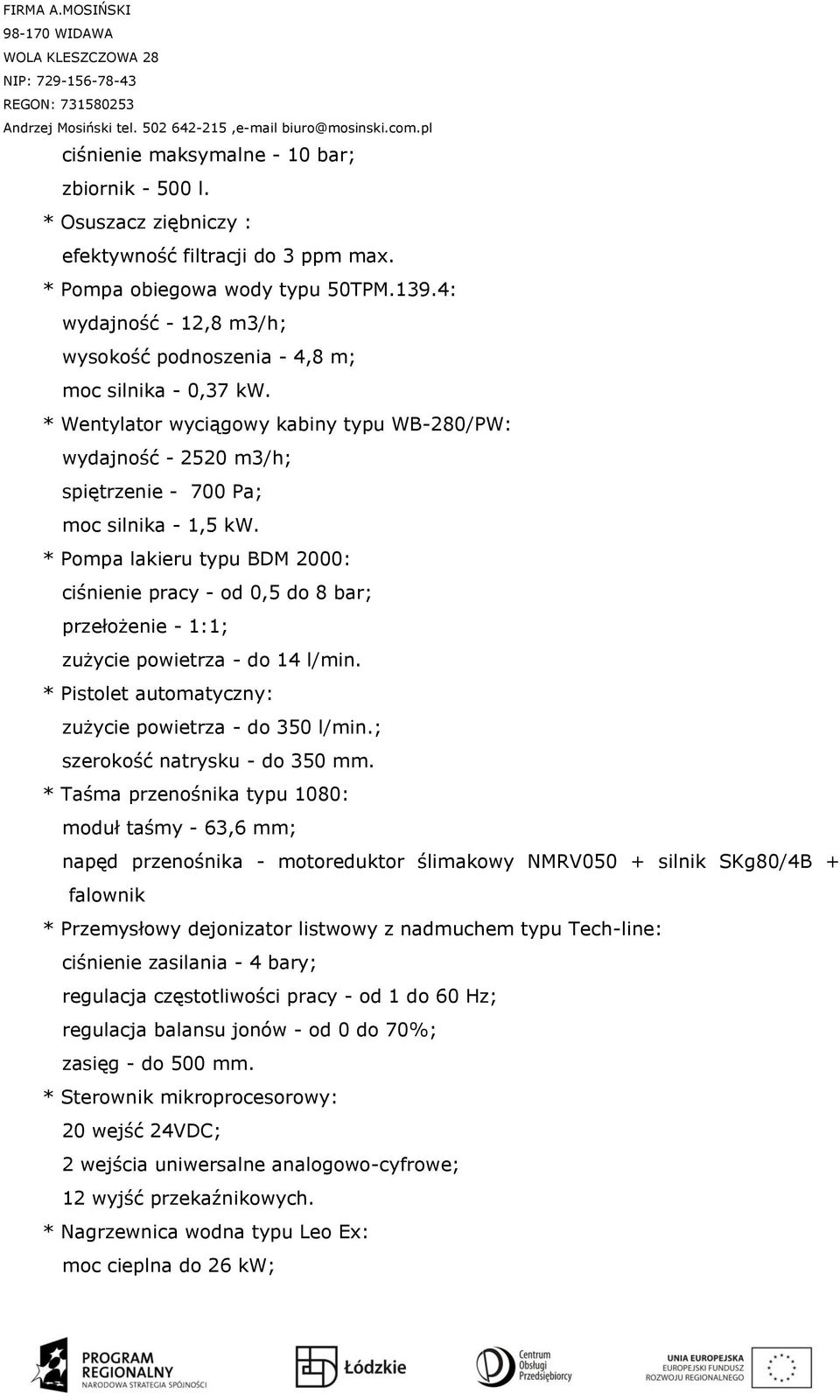 * Pompa lakieru typu BDM 2000: ciśnienie pracy - od 0,5 do 8 bar; przełożenie - 1:1; zużycie powietrza - do 14 l/min. * Pistolet automatyczny: zużycie powietrza - do 350 l/min.