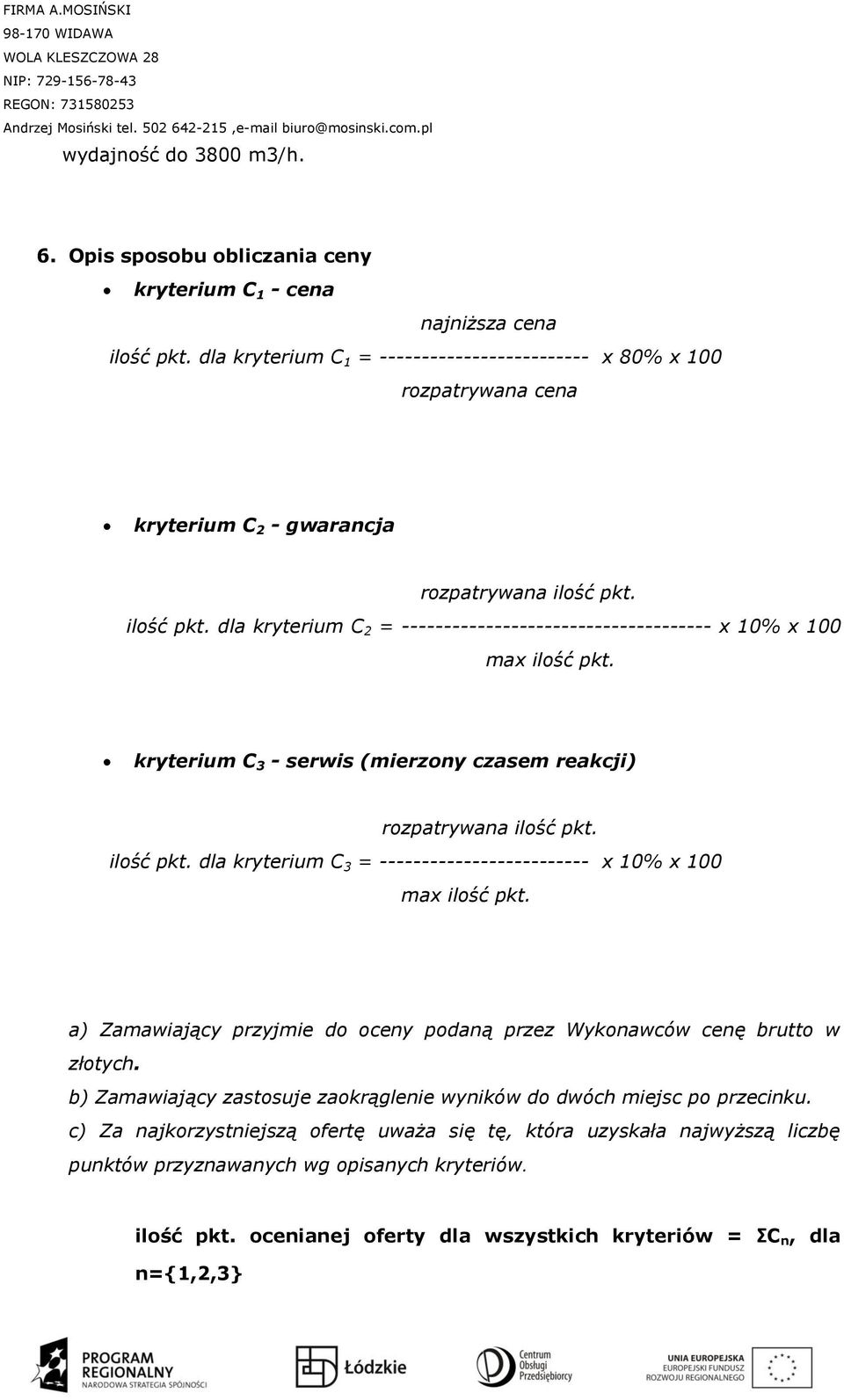 ilość pkt. dla kryterium C 2 = ------------------------------------- x 10% x 100 max ilość pkt. kryterium C 3 - serwis (mierzony czasem reakcji) rozpatrywana ilość pkt. ilość pkt. dla kryterium C 3 = ------------------------- x 10% x 100 max ilość pkt.