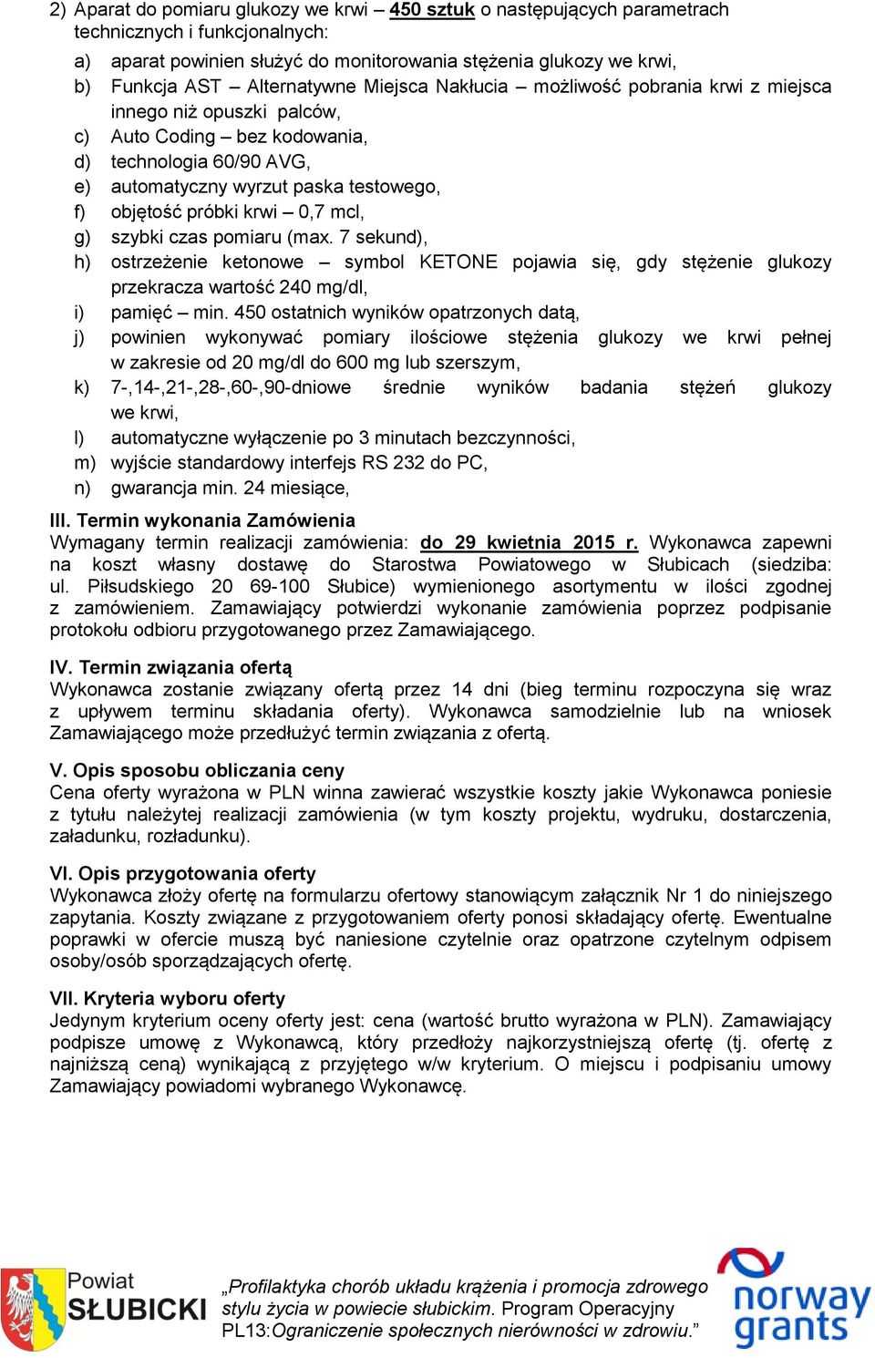 próbki krwi 0,7 mcl, g) szybki czas pomiaru (max. 7 sekund), h) ostrzeżenie ketonowe symbol KETONE pojawia się, gdy stężenie glukozy przekracza wartość 240 mg/dl, i) pamięć min.