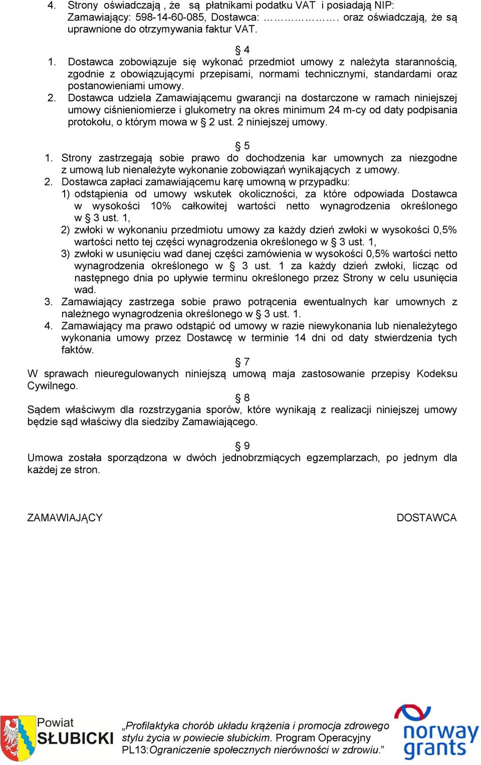 Dostawca udziela Zamawiającemu gwarancji na dostarczone w ramach niniejszej umowy ciśnieniomierze i glukometry na okres minimum 24 m-cy od daty podpisania protokołu, o którym mowa w 2 ust.