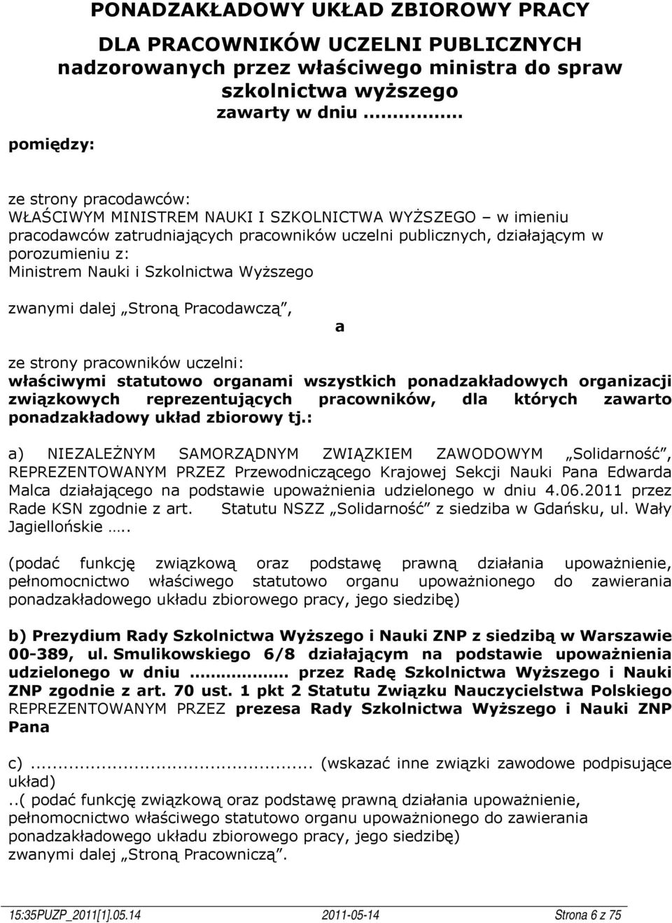 Szkolnictwa Wyższego zwanymi dalej Stroną Pracodawczą, a ze strony pracowników uczelni: właściwymi statutowo organami wszystkich ponadzakładowych organizacji związkowych reprezentujących pracowników,