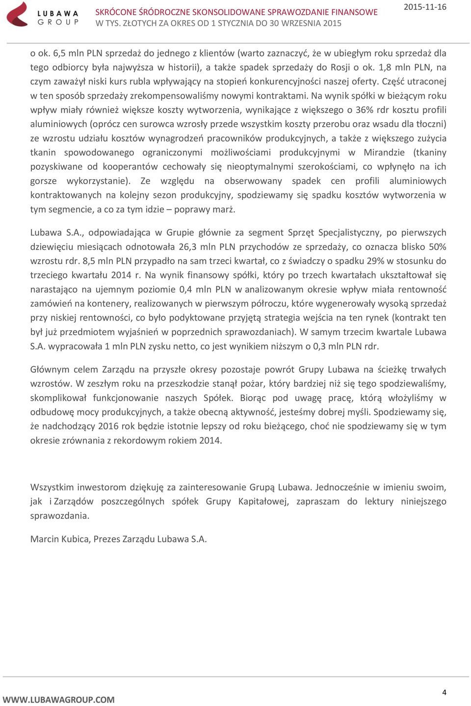 Na wynik spółki w bieżącym roku wpływ miały również większe koszty wytworzenia, wynikające z większego o 36% rdr kosztu profili aluminiowych (oprócz cen surowca wzrosły przede wszystkim koszty