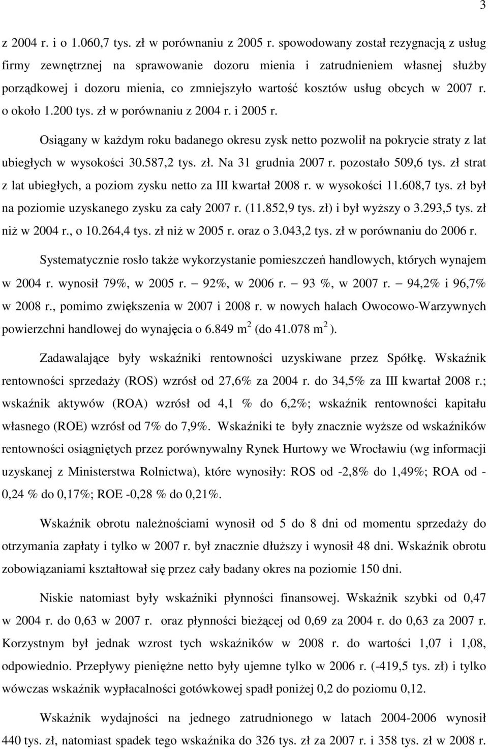 o około 1.200 tys. zł w porównaniu z 2004 r. i 2005 r. Osiągany w kaŝdym roku badanego okresu zysk netto pozwolił na pokrycie straty z lat ubiegłych w wysokości 30.587,2 tys. zł. Na 31 grudnia 2007 r.