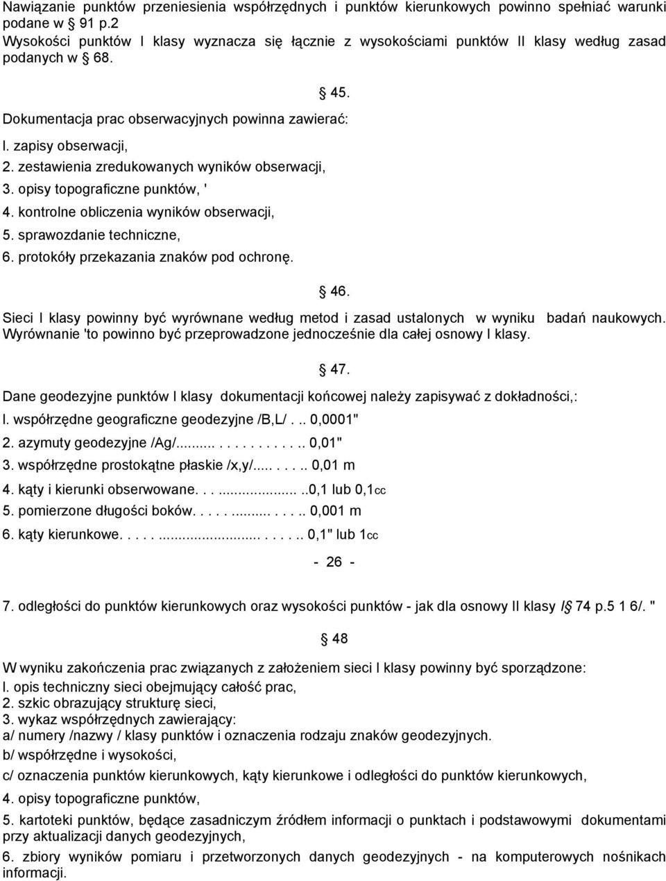 zestawienia zredukowanych wyników obserwacji, 3. opisy topograficzne punktów, ' 4. kontrolne obliczenia wyników obserwacji, 5. sprawozdanie techniczne, 6. protokóły przekazania znaków pod ochronę. 46.