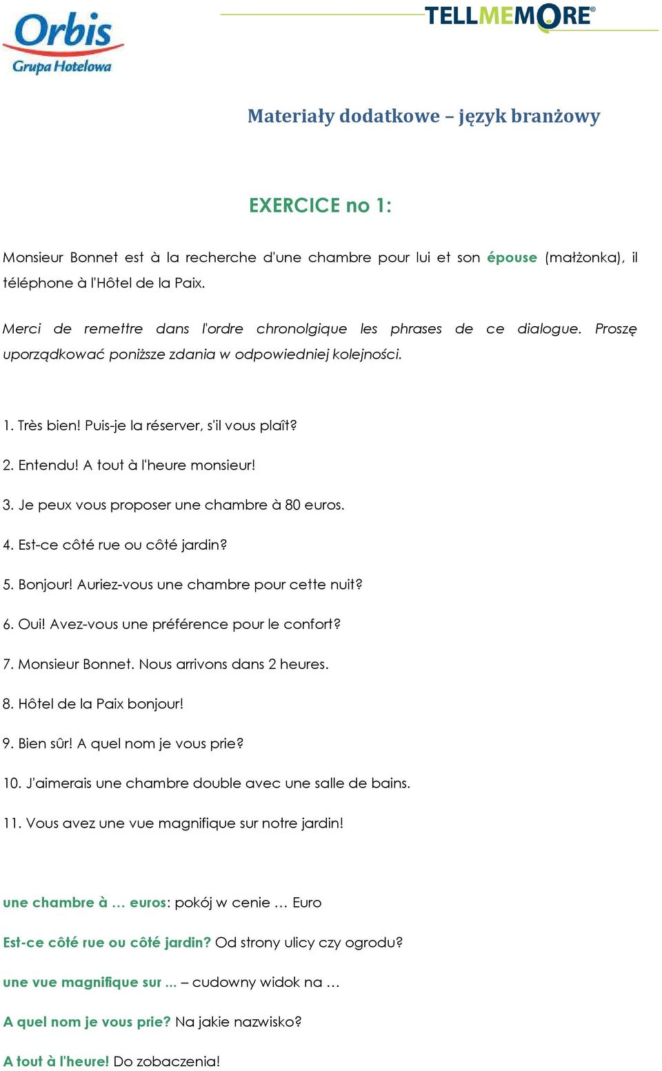 A tout à l'heure monsieur! 3. Je peux vous proposer une chambre à 80 euros. 4. Est-ce côté rue ou côté jardin? 5. Bonjour! Auriez-vous une chambre pour cette nuit? 6. Oui!