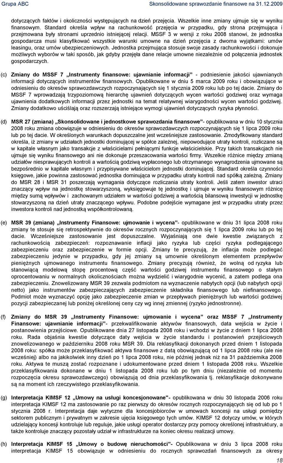 MSSF 3 w wersji z roku 2008 stanowi, że jednostka gospodarcza musi klasyfikować wszystkie warunki umowne na dzień przejęcia z dwoma wyjątkami: umów leasingu, oraz umów ubezpieczeniowych.