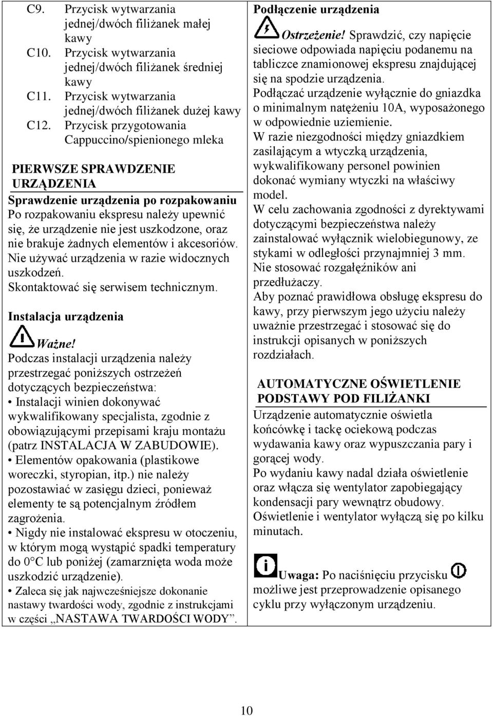 uszkodzone, oraz nie brakuje żadnych elementów i akcesoriów. Nie używać urządzenia w razie widocznych uszkodzeń. Skontaktować się serwisem technicznym. Instalacja urządzenia Ważne!