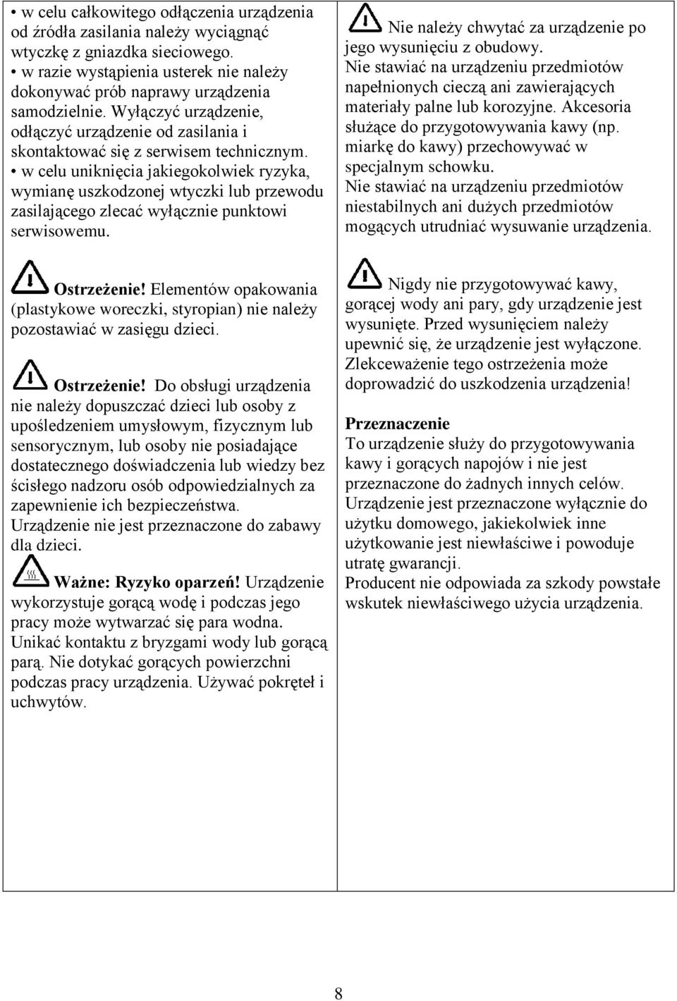 w celu uniknięcia jakiegokolwiek ryzyka, wymianę uszkodzonej wtyczki lub przewodu zasilającego zlecać wyłącznie punktowi serwisowemu. Nie należy chwytać za urządzenie po jego wysunięciu z obudowy.
