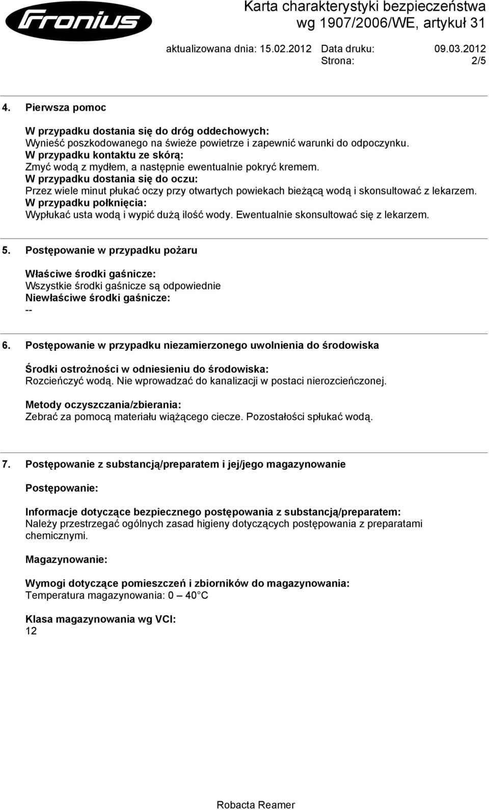 W przypadku dostania się do oczu: Przez wiele minut płukać oczy przy otwartych powiekach bieżącą wodą i skonsultować z lekarzem. W przypadku połknięcia: Wypłukać usta wodą i wypić dużą ilość wody.